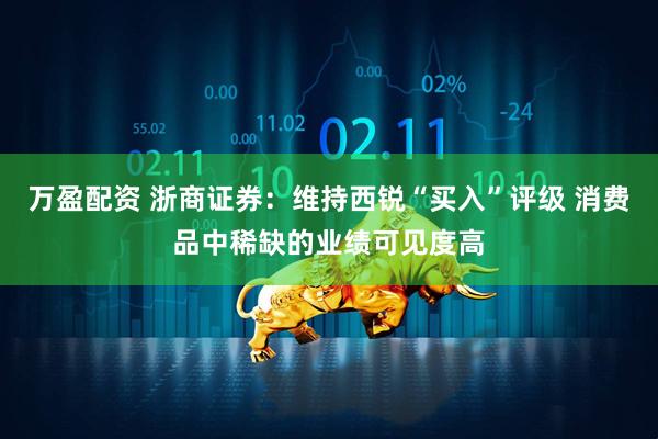 万盈配资 浙商证券：维持西锐“买入”评级 消费品中稀缺的业绩可见度高