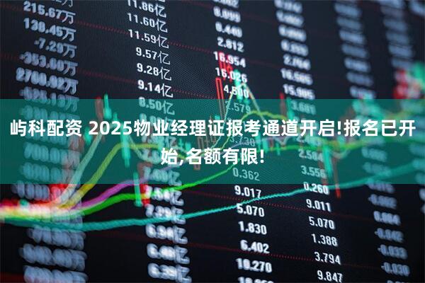 屿科配资 2025物业经理证报考通道开启!报名已开始,名额有限!