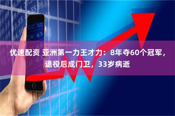 优速配资 亚洲第一力王才力：8年夺60个冠军，退役后成门卫，33岁病逝