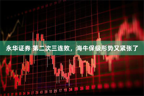 永华证券 第二次三连败，海牛保级形势又紧张了